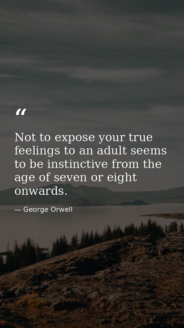 Not to expose your true feelings to an adult seems to be instinctive from the age of seven or eight onwards. — George Orwell