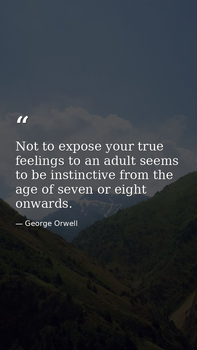 Not to expose your true feelings to an adult seems to be instinctive from the age of seven or eight onwards. — George Orwell