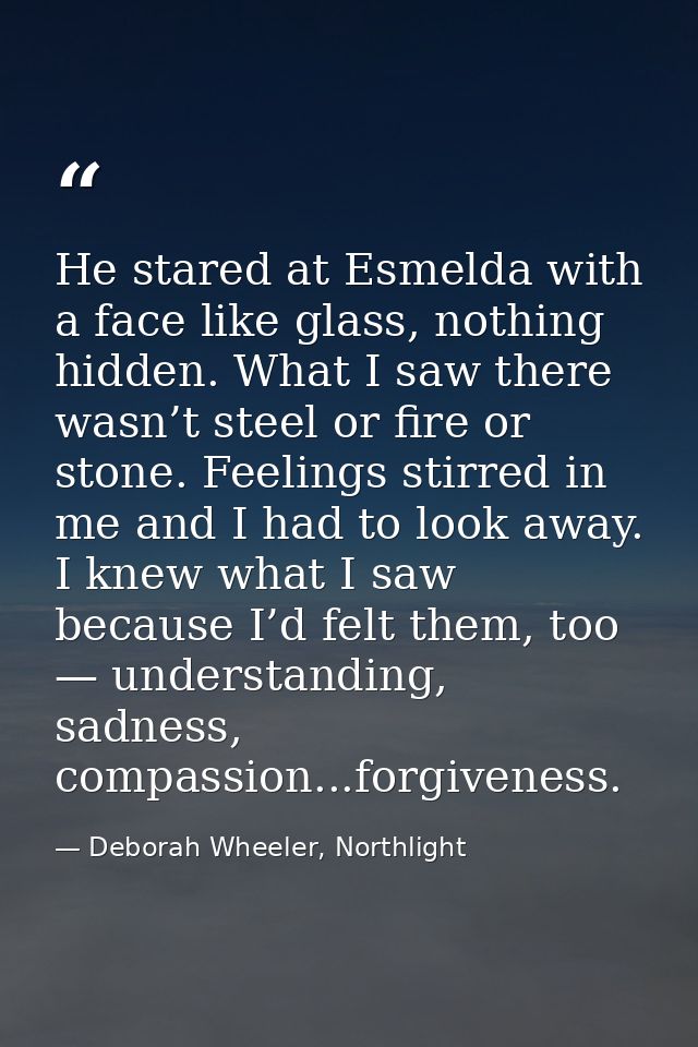 He stared at Esmelda with a face like glass, nothing hidden. What I saw there wasn’t steel or fire or stone. Feelings st — Deborah Wheeler, Northlight