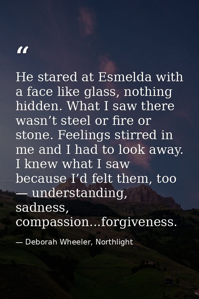 He stared at Esmelda with a face like glass, nothing hidden. What I saw there wasn’t steel or fire or stone. Feelings st — Deborah Wheeler, Northlight