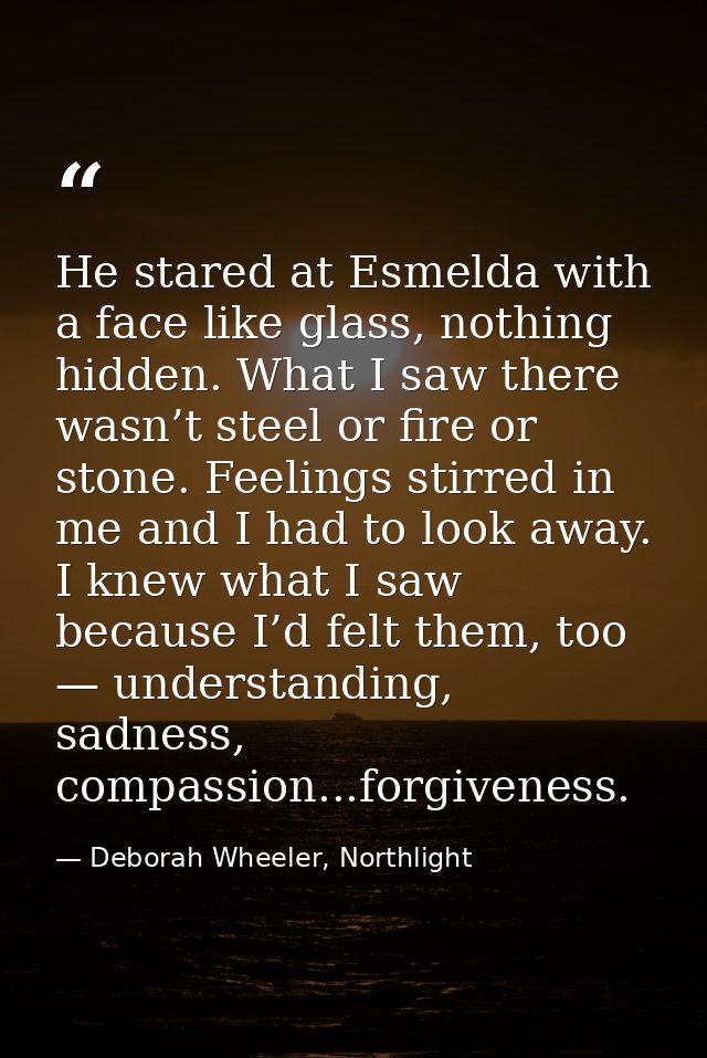 He stared at Esmelda with a face like glass, nothing hidden. What I saw there wasn’t steel or fire or stone. Feelings st — Deborah Wheeler, Northlight
