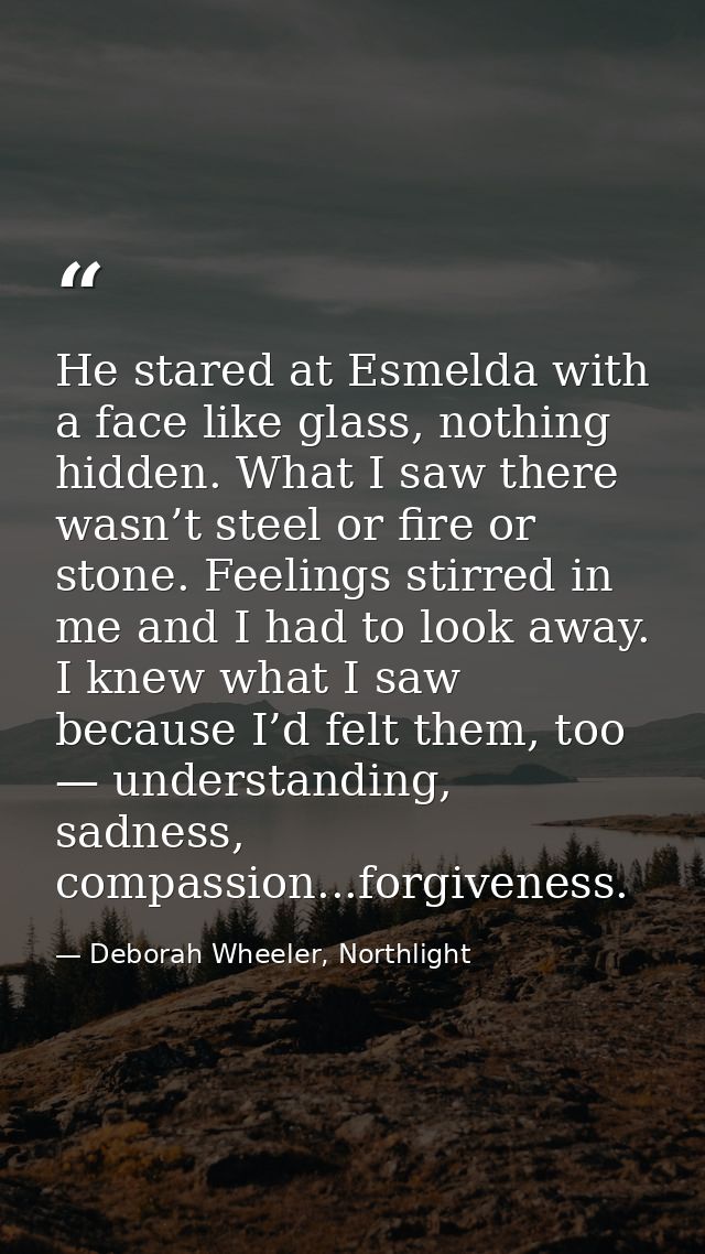 He stared at Esmelda with a face like glass, nothing hidden. What I saw there wasn’t steel or fire or stone. Feelings st — Deborah Wheeler, Northlight