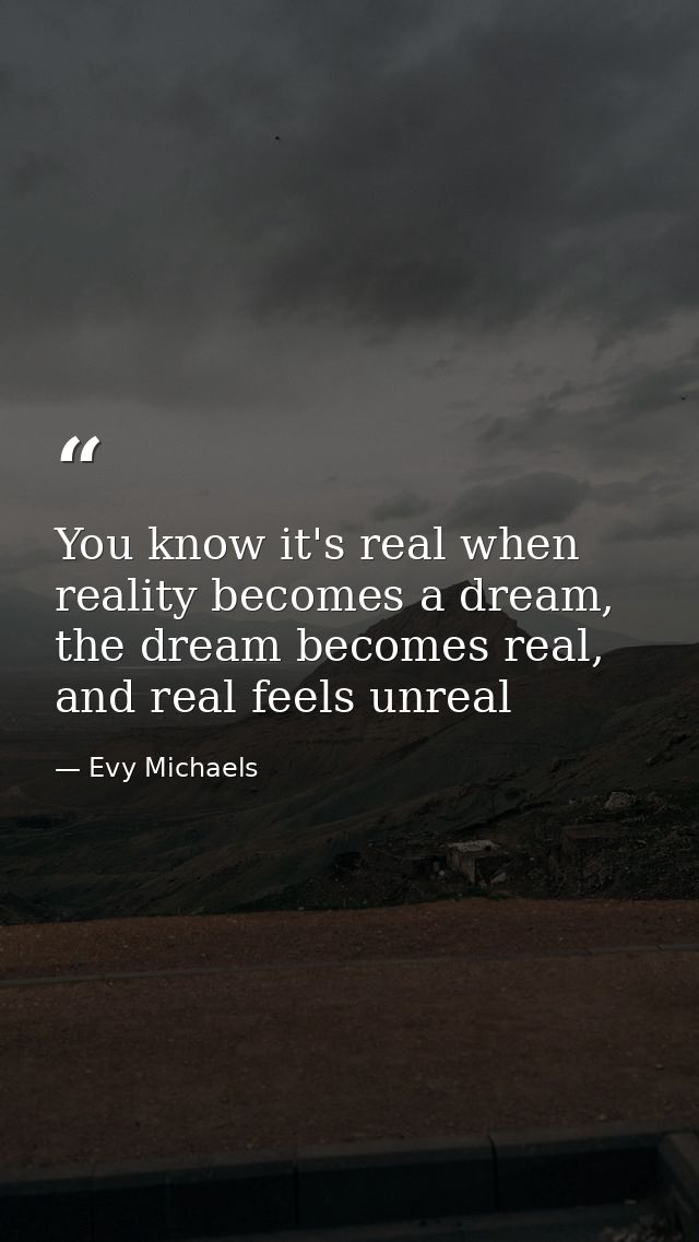 You know it's real when reality becomes a dream, the dream becomes real, and real feels unreal — Evy Michaels