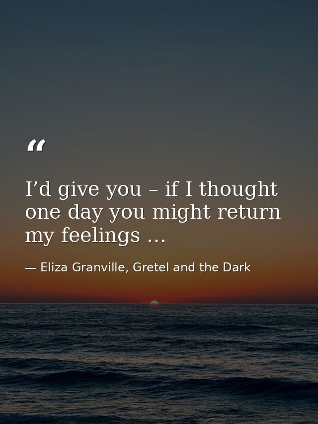 I’d give you – if I thought one day you might return my feelings … — Eliza Granville, Gretel and the Dark