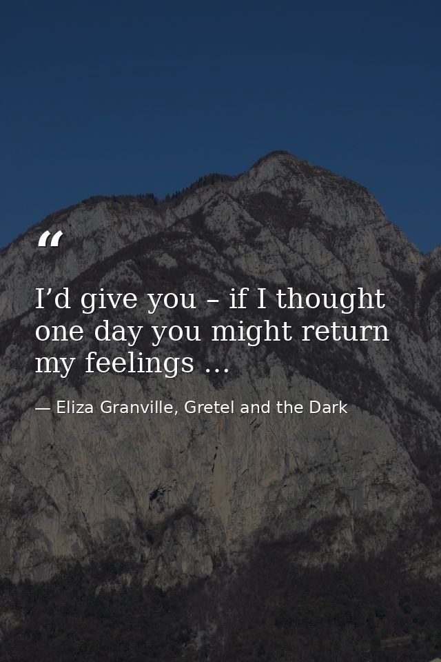 I’d give you – if I thought one day you might return my feelings … — Eliza Granville, Gretel and the Dark