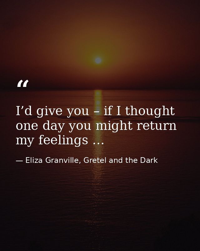I’d give you – if I thought one day you might return my feelings … — Eliza Granville, Gretel and the Dark