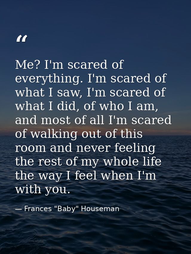 Me? I'm scared of everything. I'm scared of what I saw, I'm scared of what I did, of who I am, and most of all I'm scare — Frances "Baby" Houseman