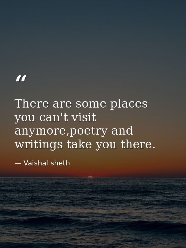 There are some places you can't visit anymore,poetry and writings take you there. — Vaishal sheth