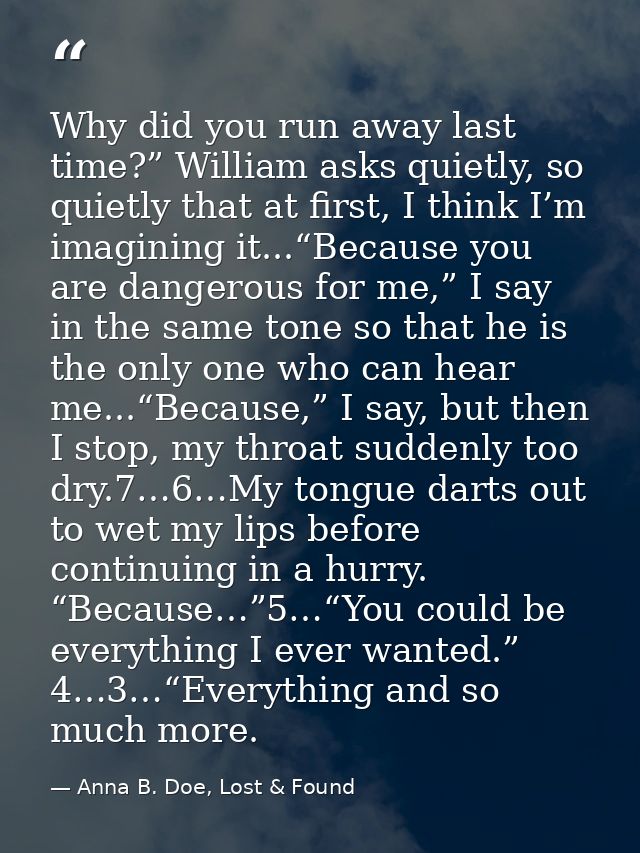 Why did you run away last time?” William asks quietly, so quietly that at first, I think I’m imagining it...“Because you — Anna B. Doe, Lost & Found