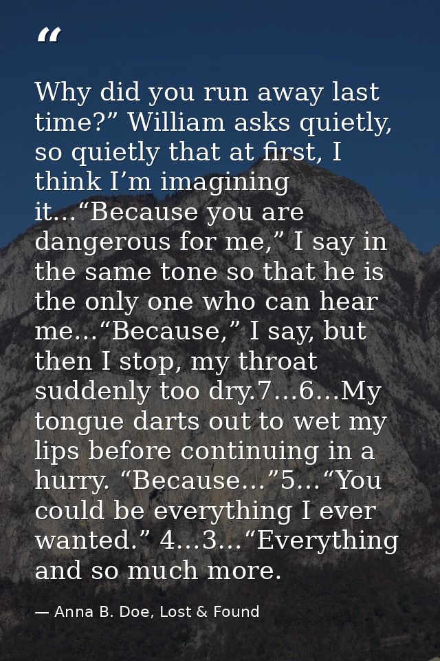 Why did you run away last time?” William asks quietly, so quietly that at first, I think I’m imagining it...“Because you — Anna B. Doe, Lost & Found