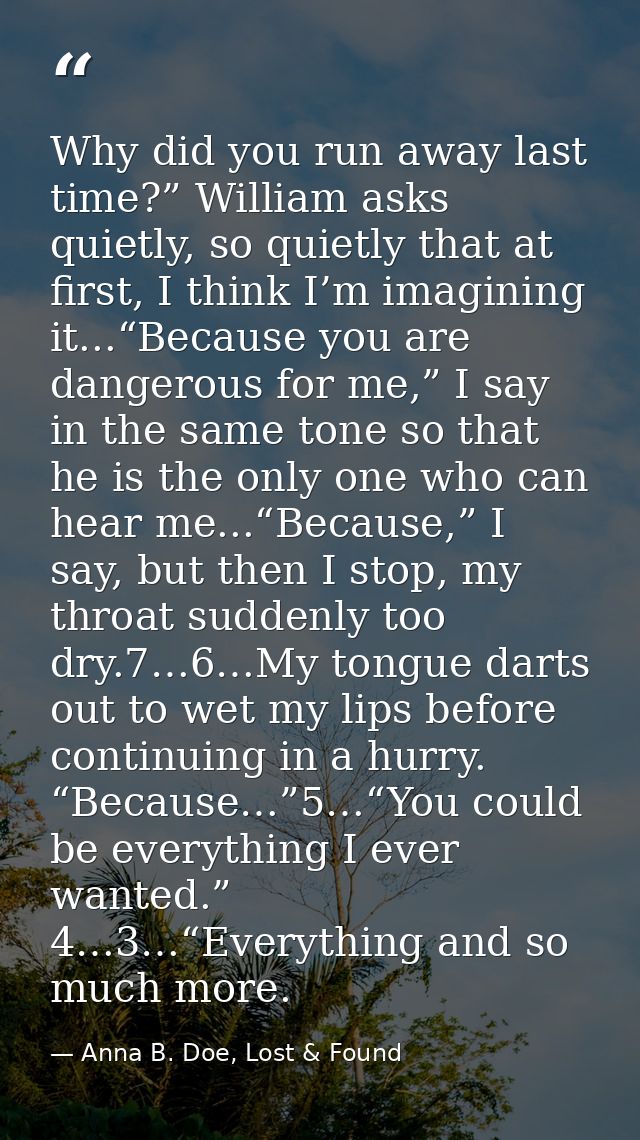Why did you run away last time?” William asks quietly, so quietly that at first, I think I’m imagining it...“Because you — Anna B. Doe, Lost & Found