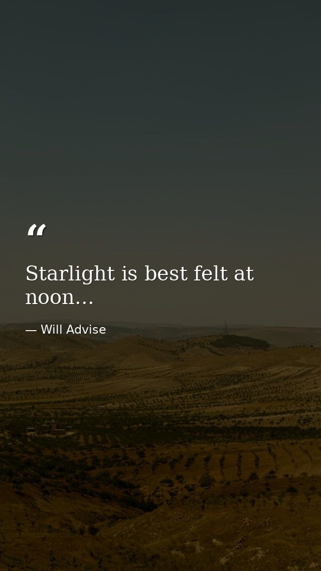 Starlight is best felt at noon... — Will Advise