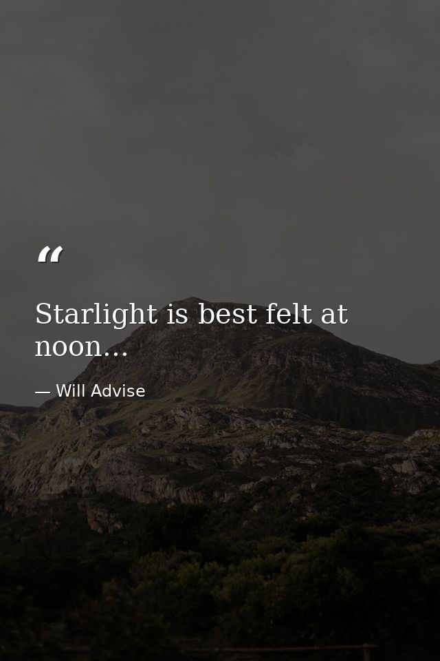 Starlight is best felt at noon... — Will Advise
