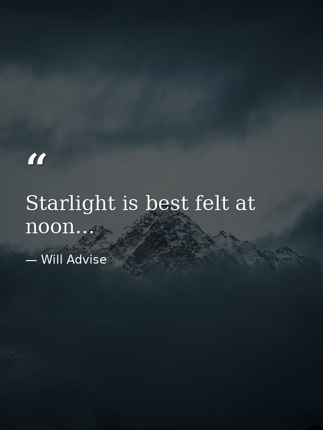 Starlight is best felt at noon... — Will Advise