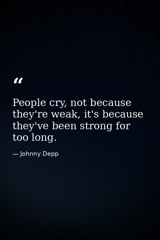 People cry, not because they're weak, it's because they've been strong for too long. — Johnny Depp