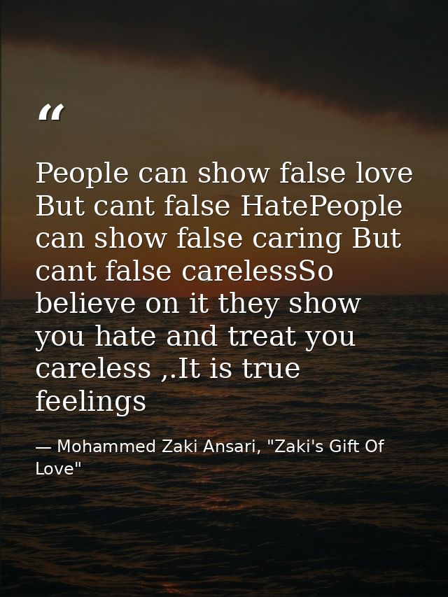 People can show false love But cant false HatePeople can show false caring But cant false carelessSo believe on it they  — Mohammed Zaki Ansari, "Zaki's Gift Of Love"