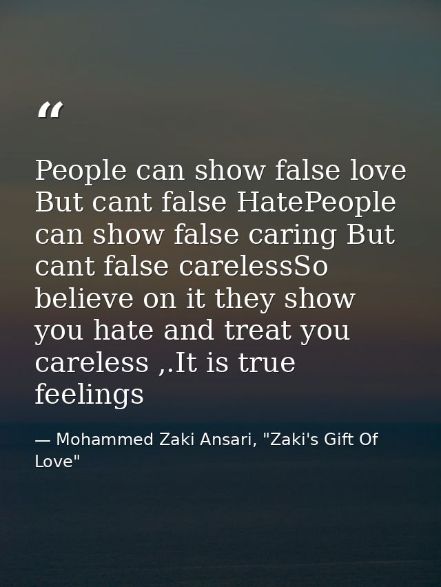 People can show false love But cant false HatePeople can show false caring But cant false carelessSo believe on it they  — Mohammed Zaki Ansari, "Zaki's Gift Of Love"