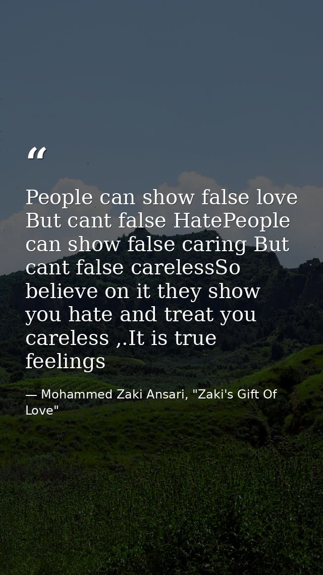 People can show false love But cant false HatePeople can show false caring But cant false carelessSo believe on it they  — Mohammed Zaki Ansari, "Zaki's Gift Of Love"