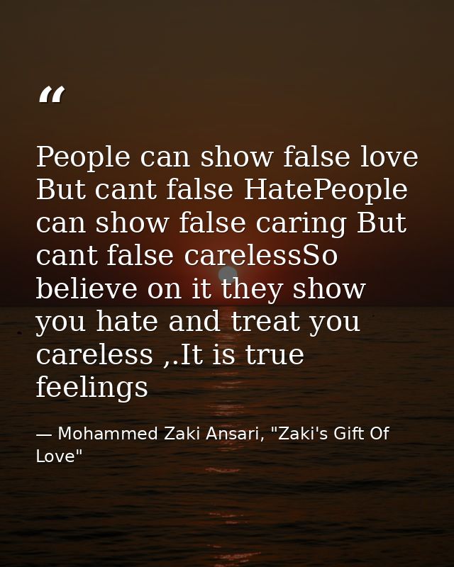 People can show false love But cant false HatePeople can show false caring But cant false carelessSo believe on it they  — Mohammed Zaki Ansari, "Zaki's Gift Of Love"