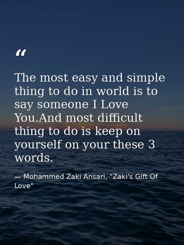The most easy and simple thing to do in world is to say someone I Love You.And most difficult thing to do is keep on you — Mohammed Zaki Ansari, "Zaki's Gift Of Love"