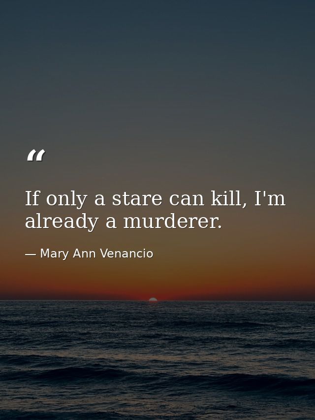 If only a stare can kill, I'm already a murderer. — Mary Ann Venancio