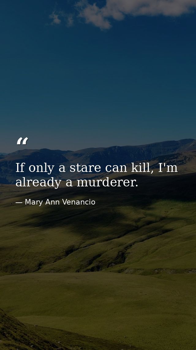 If only a stare can kill, I'm already a murderer. — Mary Ann Venancio