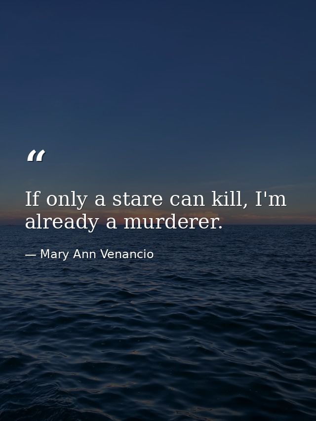 If only a stare can kill, I'm already a murderer. — Mary Ann Venancio