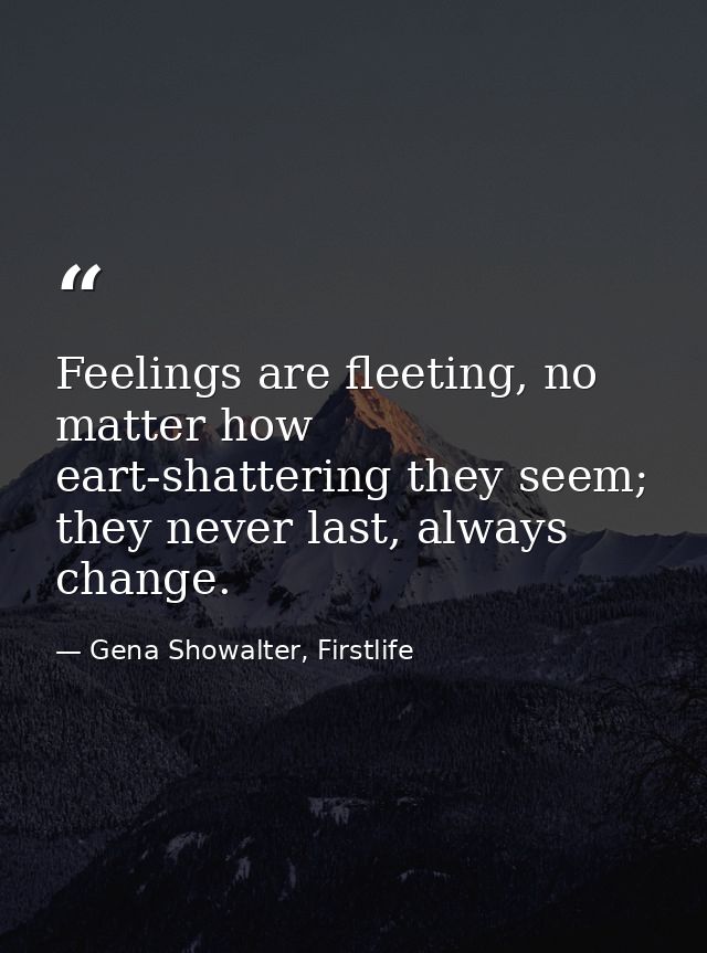 Feelings are fleeting, no matter how eart-shattering they seem; they never last, always change. — Gena Showalter, Firstlife