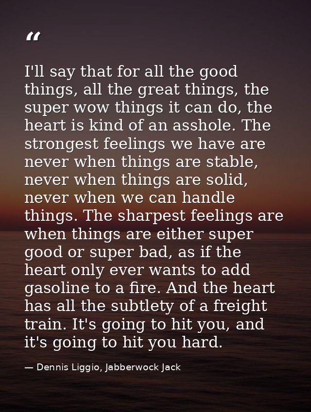 I'll say that for all the good things, all the great things, the super wow things it can do, the heart is kind of an ass — Dennis Liggio, Jabberwock Jack