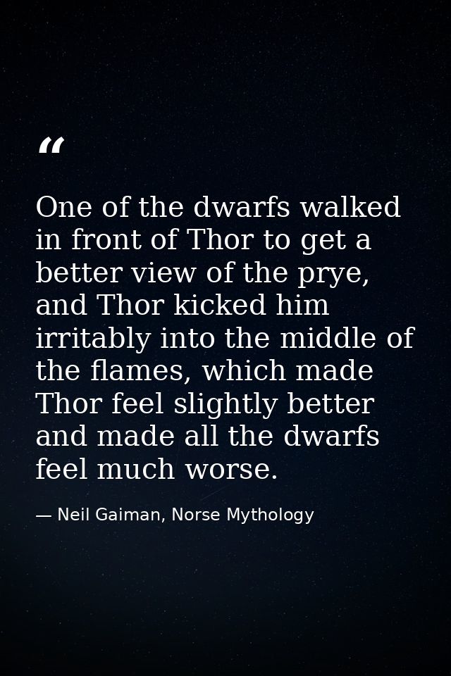 One of the dwarfs walked in front of Thor to get a better view of the prye, and Thor kicked him irritably into the middl — Neil Gaiman, Norse Mythology