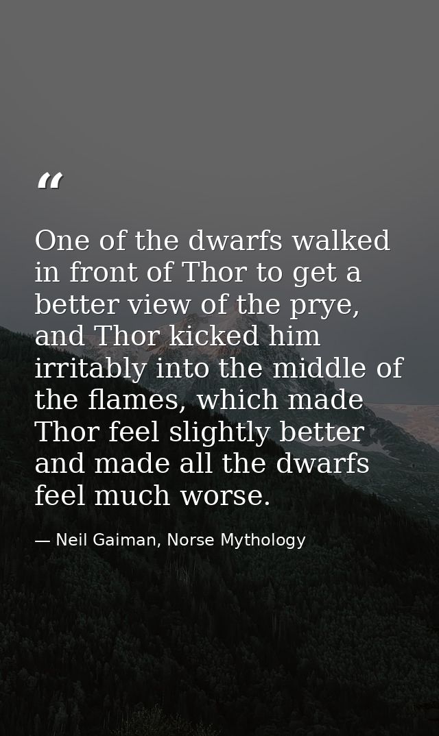 One of the dwarfs walked in front of Thor to get a better view of the prye, and Thor kicked him irritably into the middl — Neil Gaiman, Norse Mythology