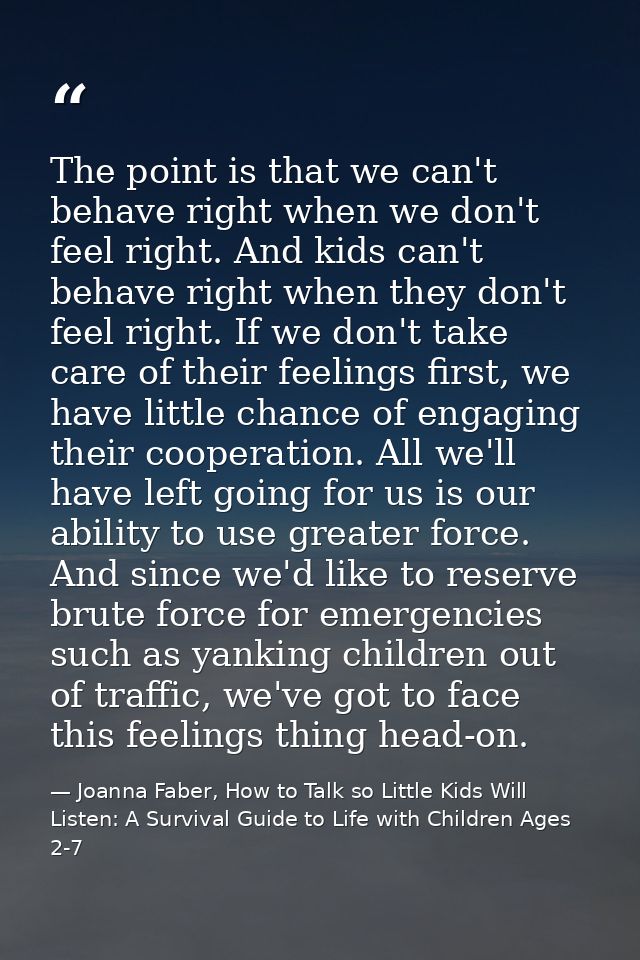 The point is that we can't behave right when we don't feel right. And kids can't behave right when they don't feel right — Joanna Faber, How to Talk so Little Kids Will Listen: A Survival Guide to Life with Children Ages 2-7