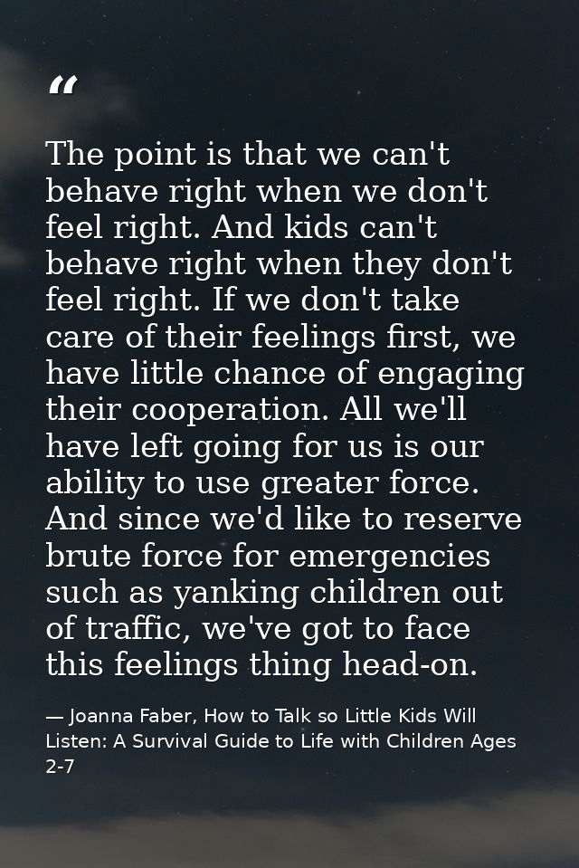 The point is that we can't behave right when we don't feel right. And kids can't behave right when they don't feel right — Joanna Faber, How to Talk so Little Kids Will Listen: A Survival Guide to Life with Children Ages 2-7