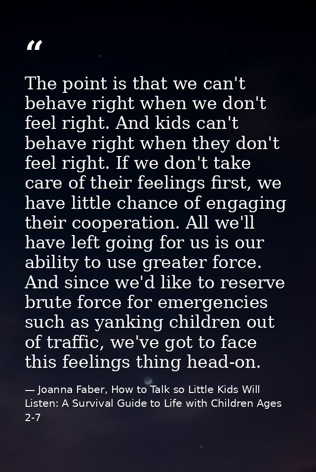 The point is that we can't behave right when we don't feel right. And kids can't behave right when they don't feel right — Joanna Faber, How to Talk so Little Kids Will Listen: A Survival Guide to Life with Children Ages 2-7