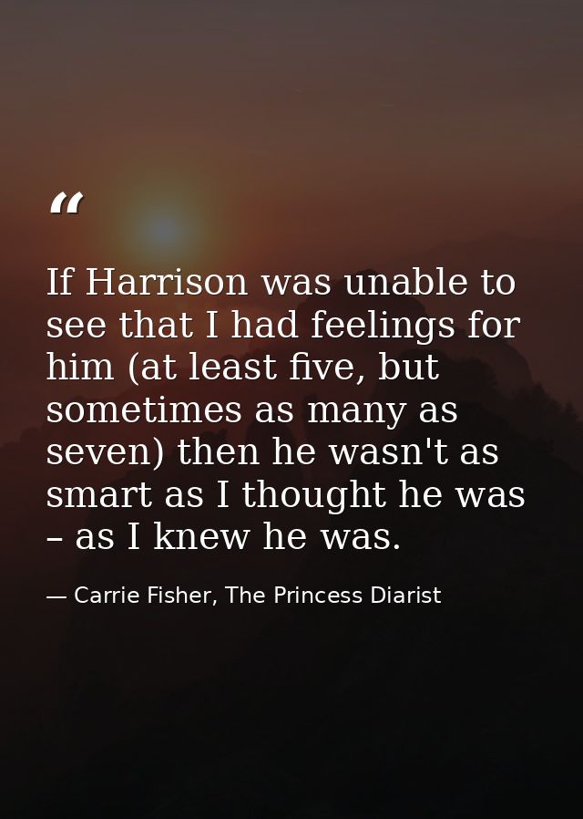 If Harrison was unable to see that I had feelings for him (at least five, but sometimes as many as seven) then he wasn't — Carrie Fisher, The Princess Diarist