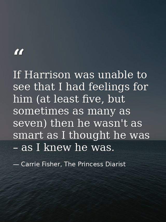 If Harrison was unable to see that I had feelings for him (at least five, but sometimes as many as seven) then he wasn't — Carrie Fisher, The Princess Diarist