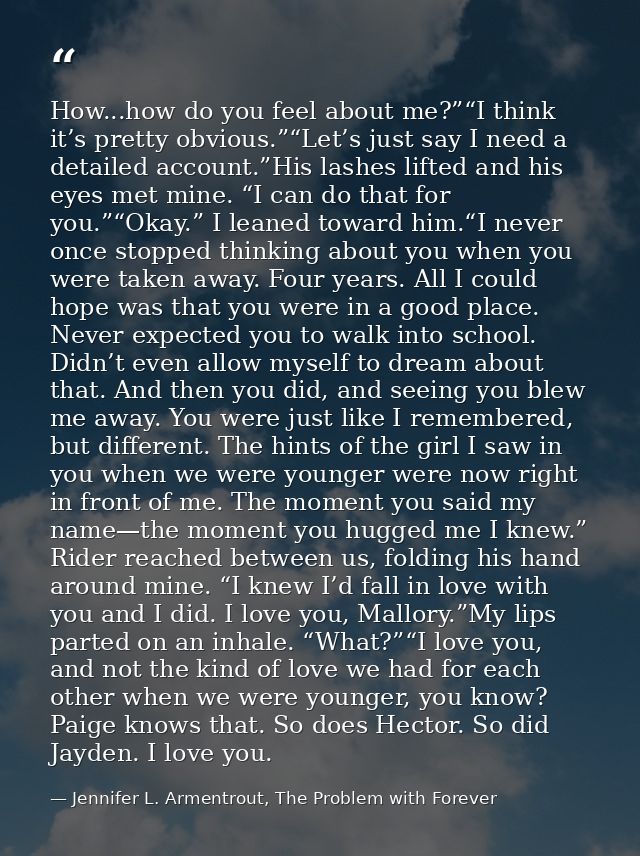 How...how do you feel about me?”“I think it’s pretty obvious.”“Let’s just say I need a detailed account.”His lashes lift — Jennifer L. Armentrout, The Problem with Forever