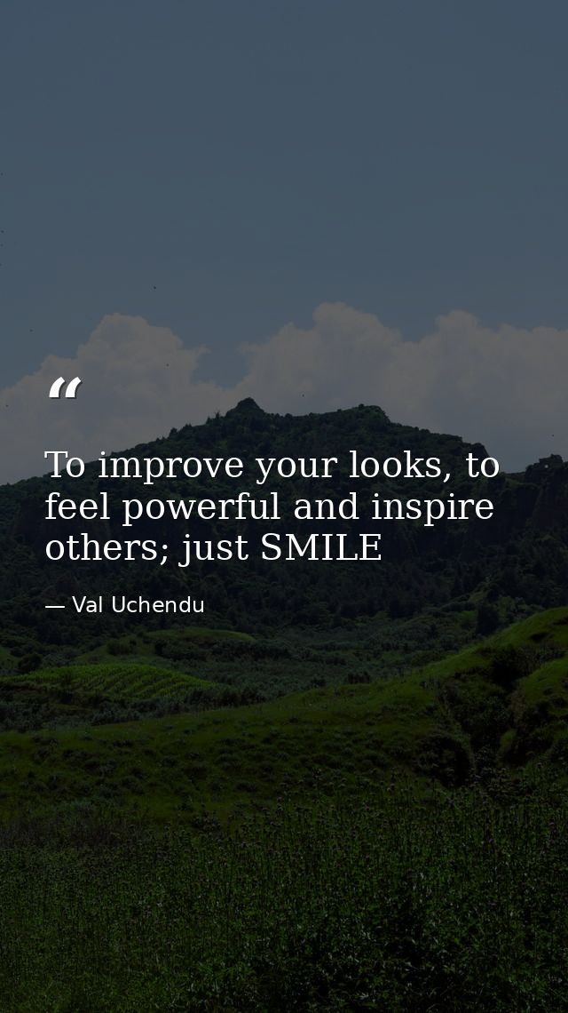 To improve your looks, to feel powerful and inspire others; just SMILE — Val Uchendu