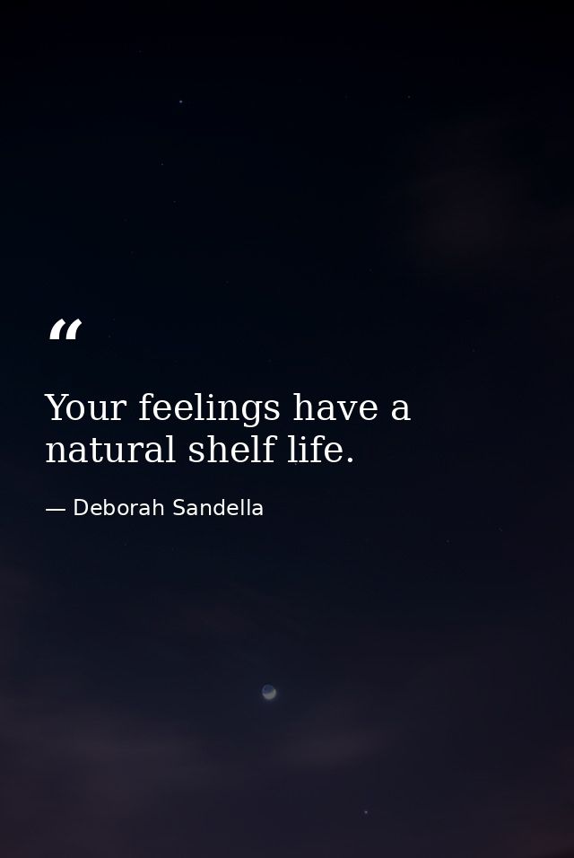 Your feelings have a natural shelf life. — Deborah Sandella