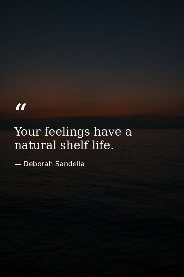 Your feelings have a natural shelf life. — Deborah Sandella