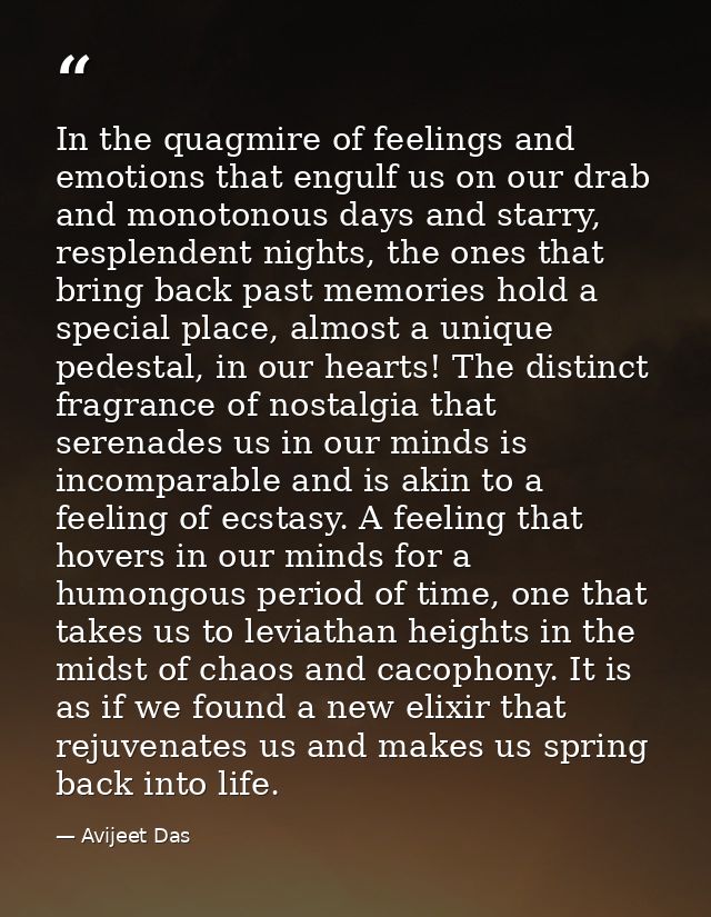 In the quagmire of feelings and emotions that engulf us on our drab and monotonous days and starry, resplendent nights,  — Avijeet Das