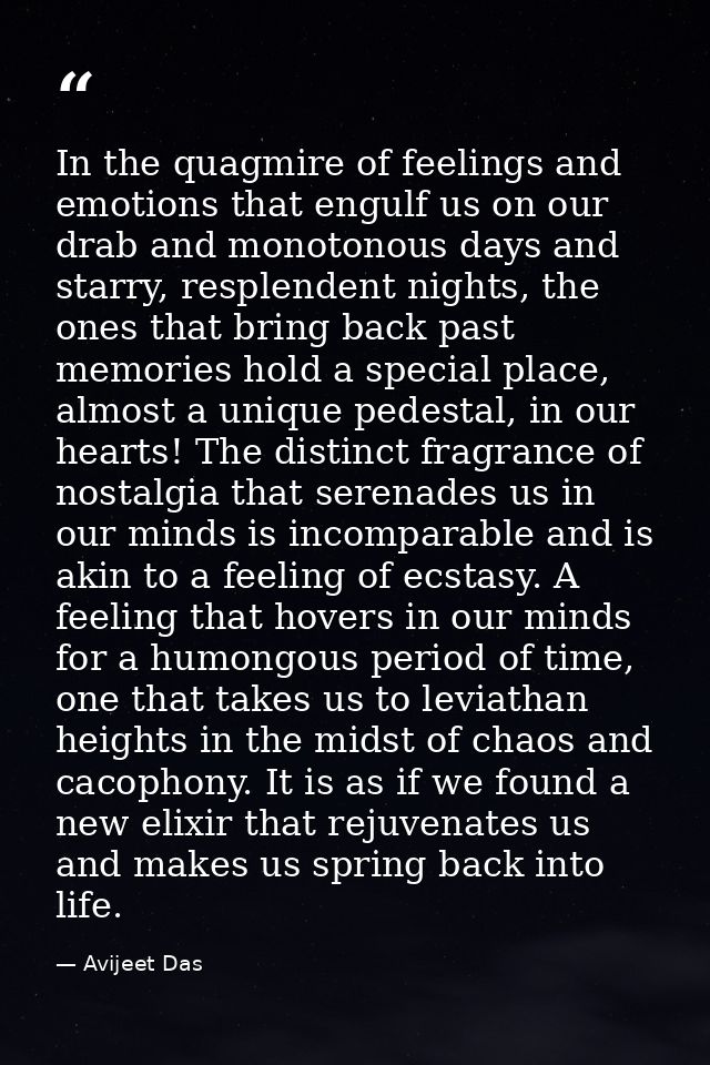 In the quagmire of feelings and emotions that engulf us on our drab and monotonous days and starry, resplendent nights,  — Avijeet Das