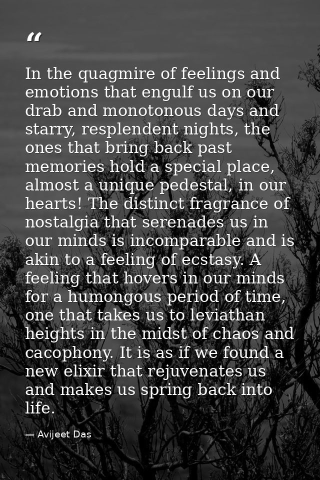 In the quagmire of feelings and emotions that engulf us on our drab and monotonous days and starry, resplendent nights,  — Avijeet Das