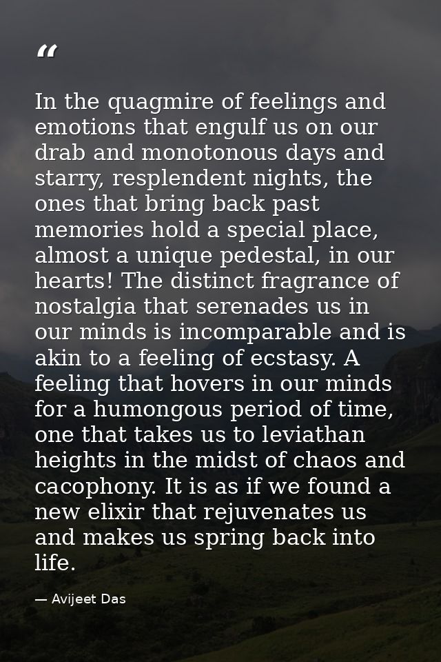 In the quagmire of feelings and emotions that engulf us on our drab and monotonous days and starry, resplendent nights,  — Avijeet Das