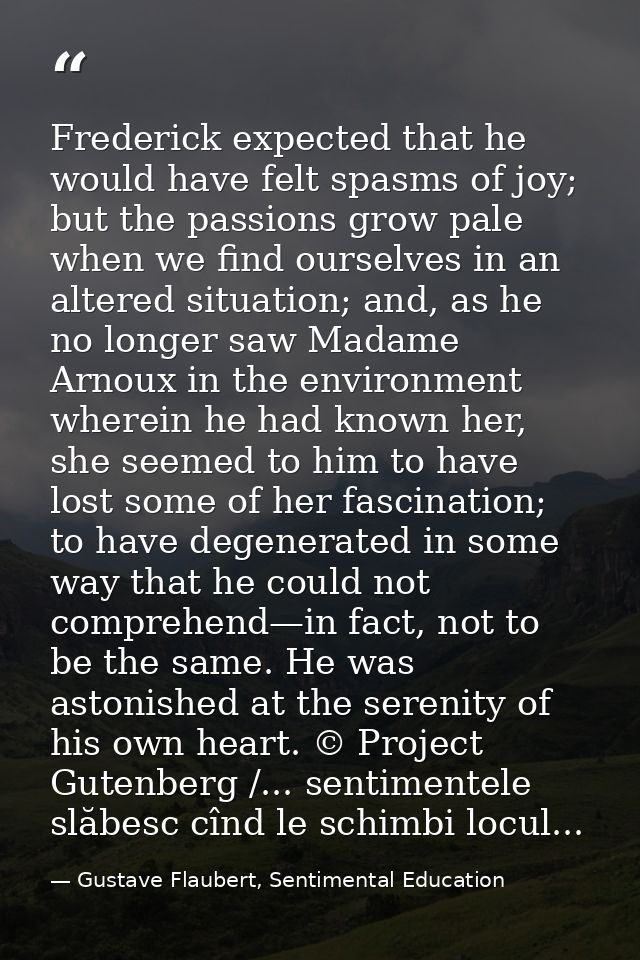 Frederick expected that he would have felt spasms of joy; but the passions grow pale when we find ourselves in an altere — Gustave Flaubert, Sentimental Education