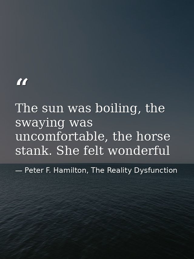 The sun was boiling, the swaying was uncomfortable, the horse stank. She felt wonderful — Peter F. Hamilton, The Reality Dysfunction