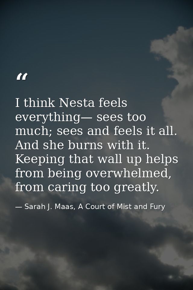 I think Nesta feels everything— sees too much; sees and feels it all. And she burns with it. Keeping that wall up helps  — Sarah J. Maas, A Court of Mist and Fury
