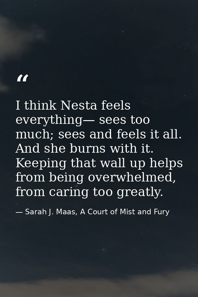 I think Nesta feels everything— sees too much; sees and feels it all. And she burns with it. Keeping that wall up helps  — Sarah J. Maas, A Court of Mist and Fury