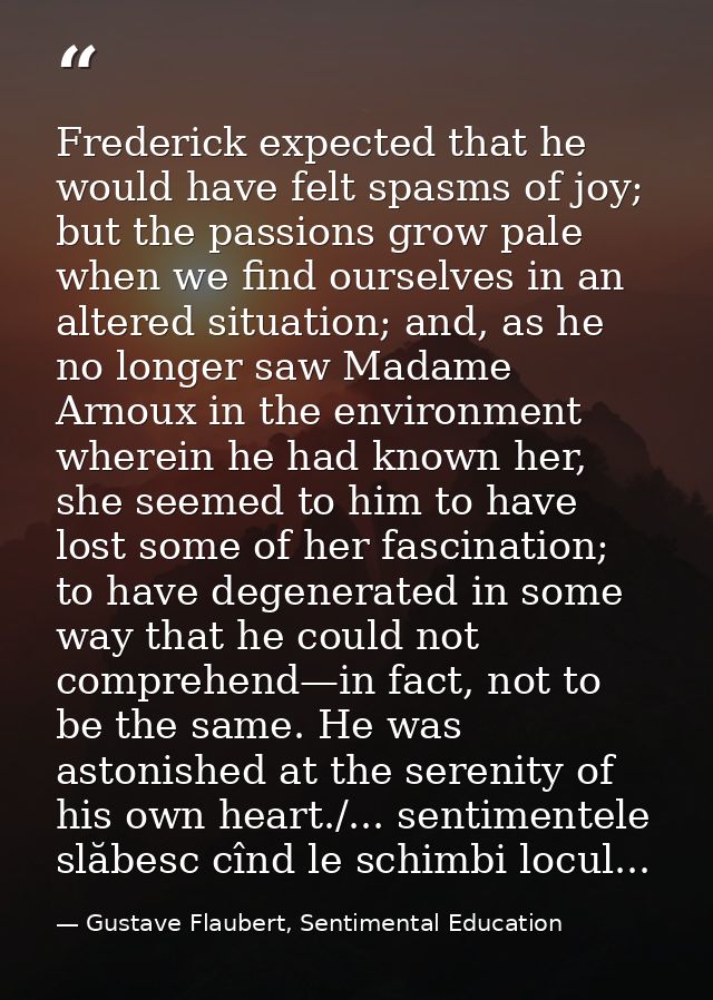 Frederick expected that he would have felt spasms of joy; but the passions grow pale when we find ourselves in an altere — Gustave Flaubert, Sentimental Education