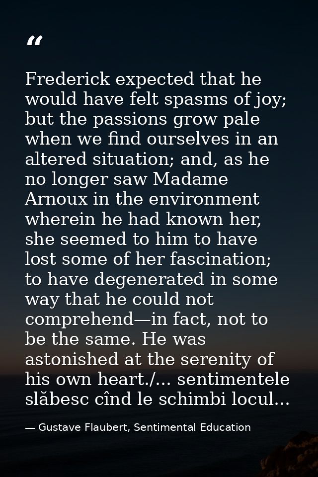 Frederick expected that he would have felt spasms of joy; but the passions grow pale when we find ourselves in an altere — Gustave Flaubert, Sentimental Education